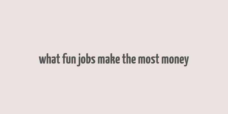 what fun jobs make the most money