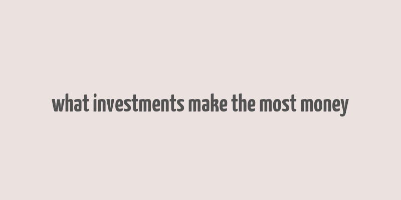 what investments make the most money