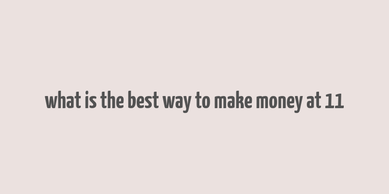 what is the best way to make money at 11