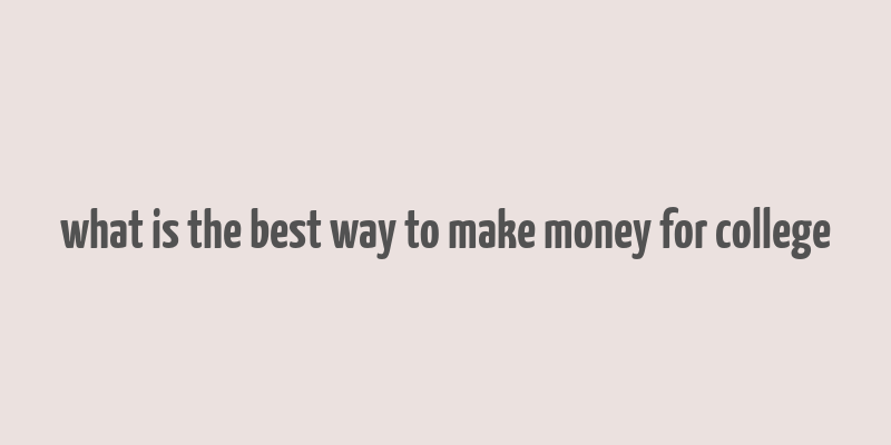 what is the best way to make money for college