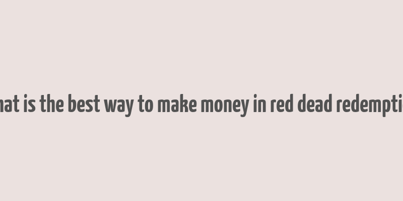 what is the best way to make money in red dead redemption