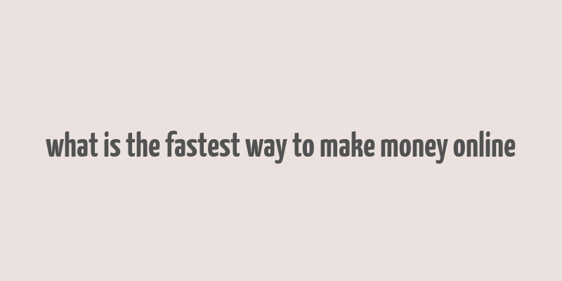 what is the fastest way to make money online