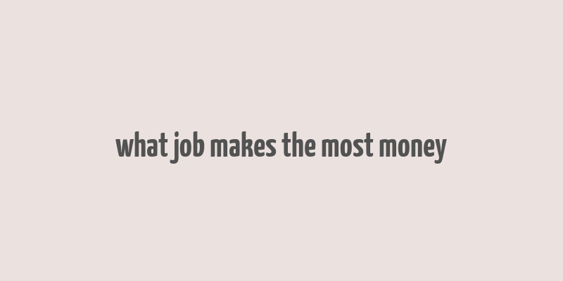 what job makes the most money