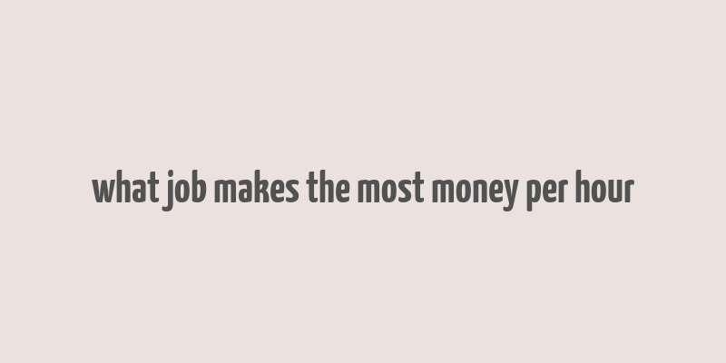 what job makes the most money per hour