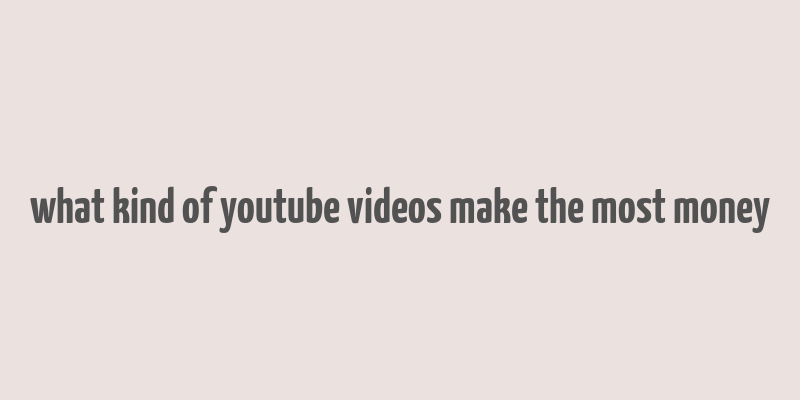 what kind of youtube videos make the most money