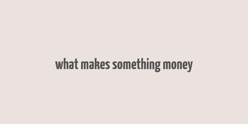 what makes something money