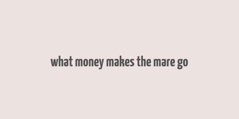 what money makes the mare go