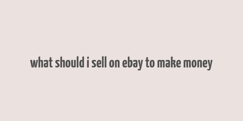 what should i sell on ebay to make money