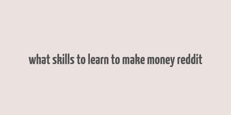 what skills to learn to make money reddit