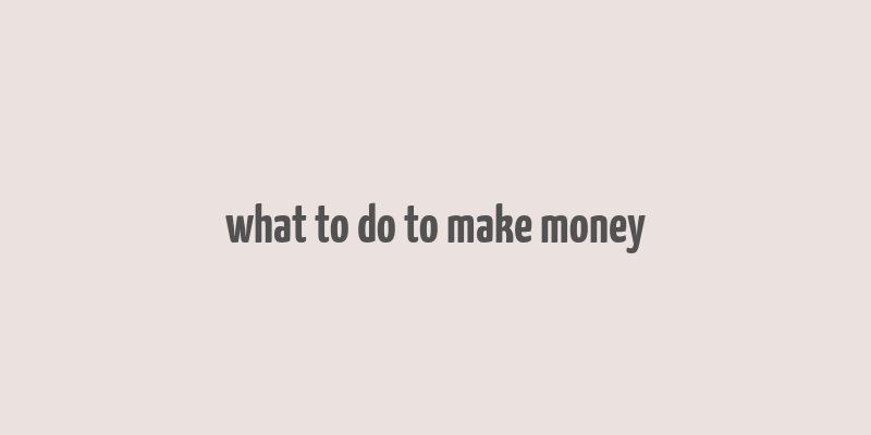 what to do to make money