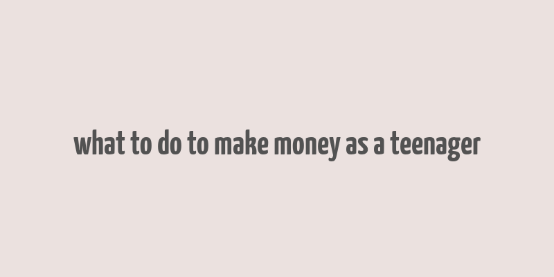 what to do to make money as a teenager