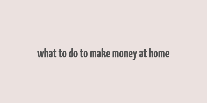 what to do to make money at home