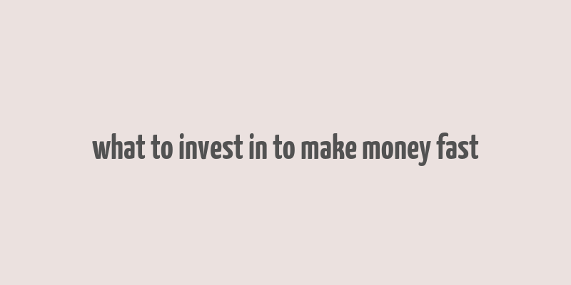 what to invest in to make money fast