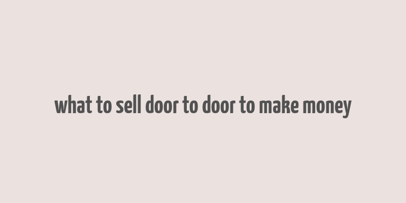 what to sell door to door to make money