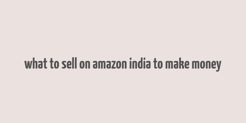 what to sell on amazon india to make money