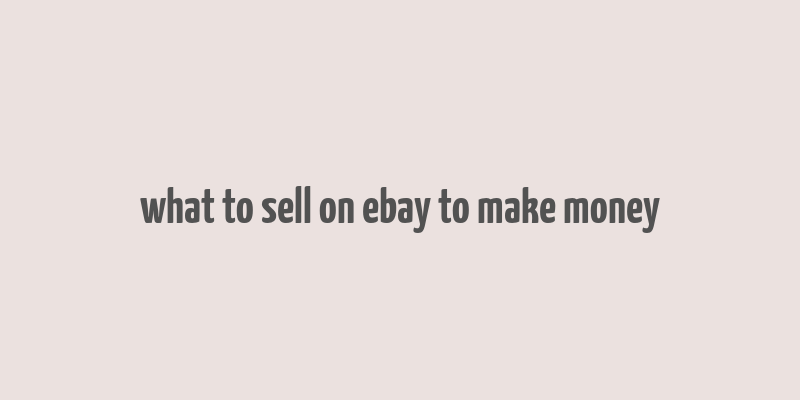 what to sell on ebay to make money