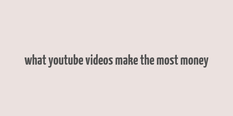 what youtube videos make the most money