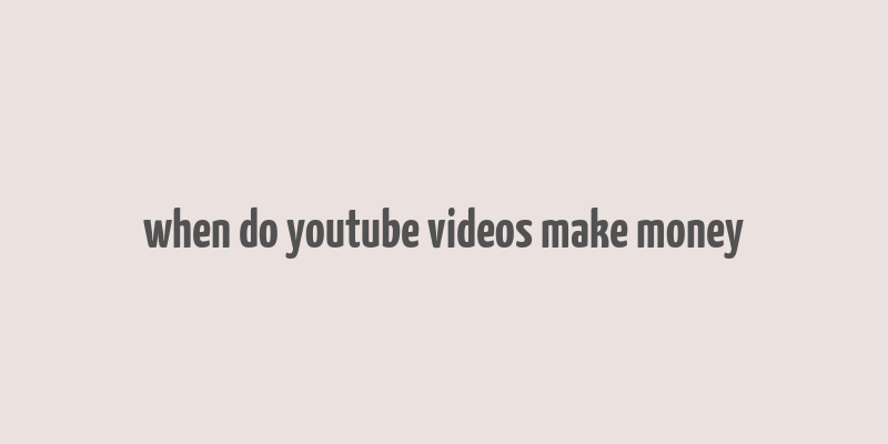 when do youtube videos make money