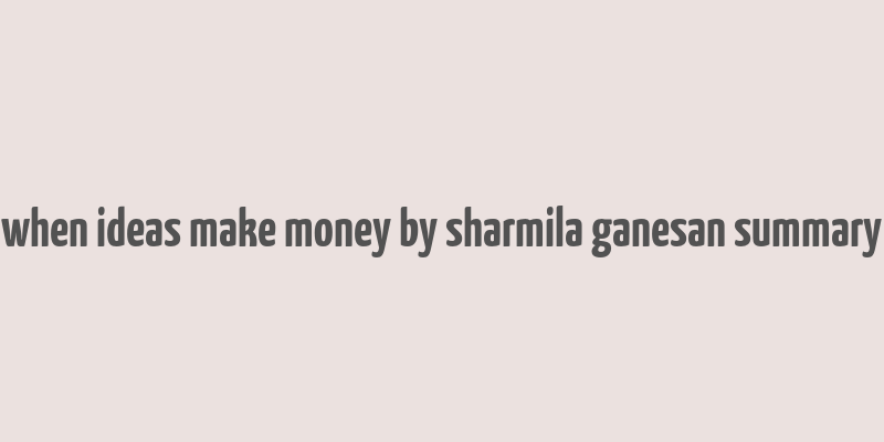 when ideas make money by sharmila ganesan summary