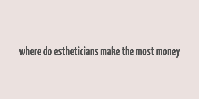 where do estheticians make the most money