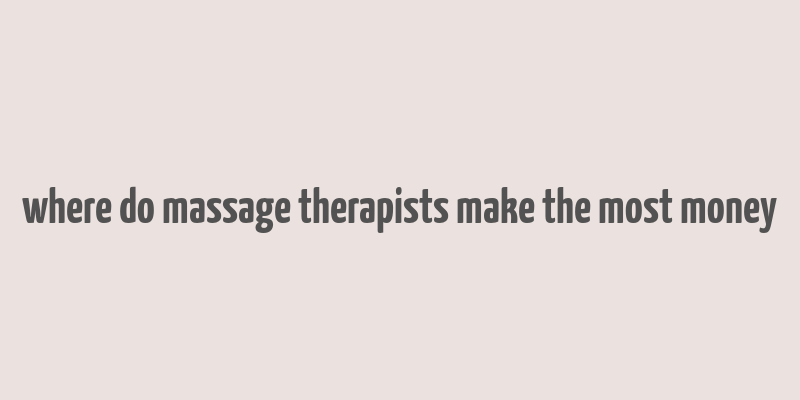 where do massage therapists make the most money