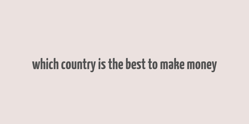 which country is the best to make money