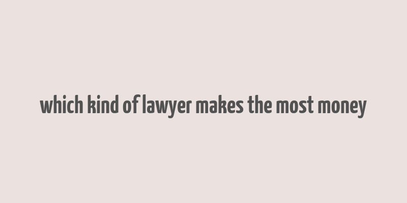 which kind of lawyer makes the most money