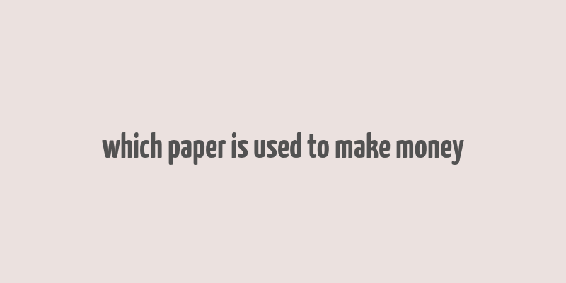 which paper is used to make money