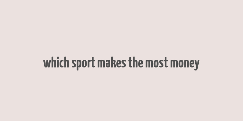 which sport makes the most money