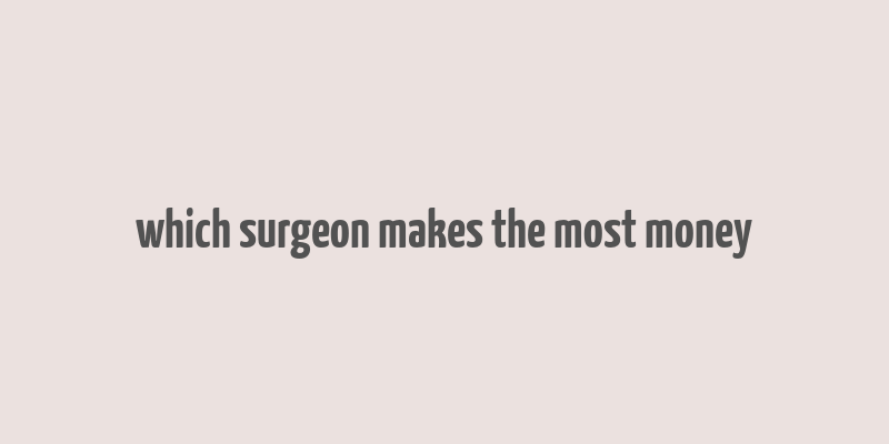 which surgeon makes the most money