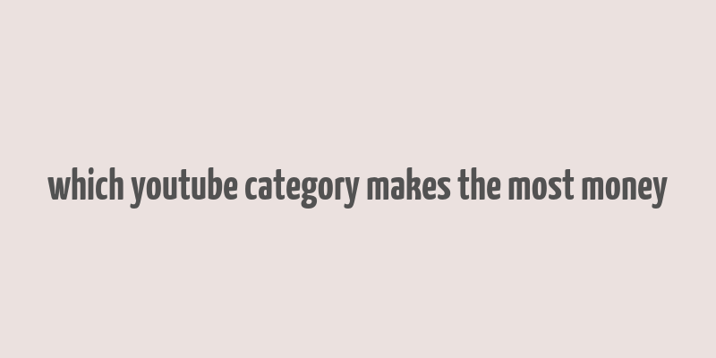 which youtube category makes the most money