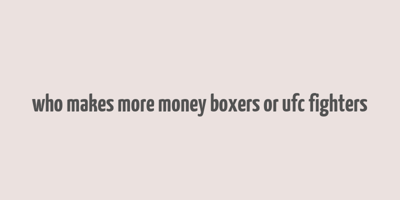 who makes more money boxers or ufc fighters