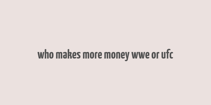 who makes more money wwe or ufc