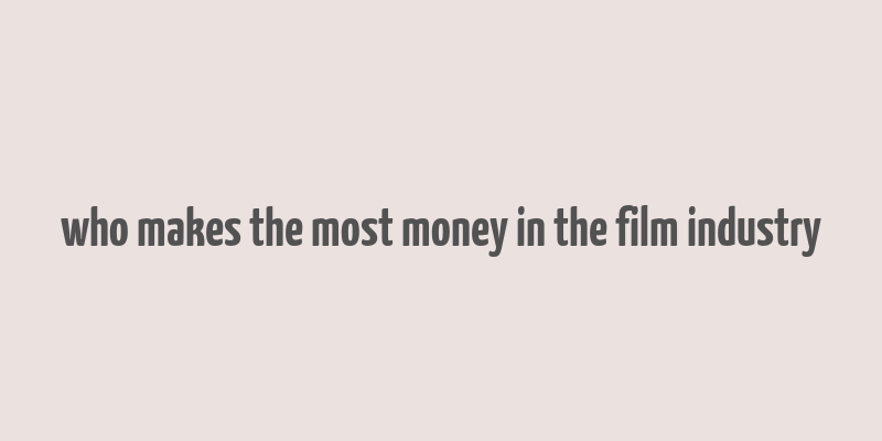 who makes the most money in the film industry