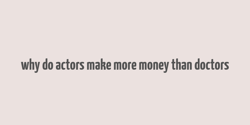 why do actors make more money than doctors