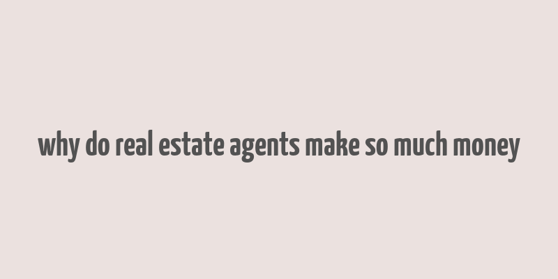 why do real estate agents make so much money