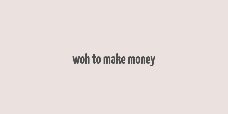 woh to make money