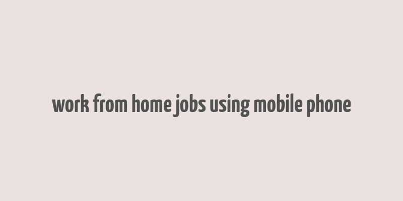 work from home jobs using mobile phone