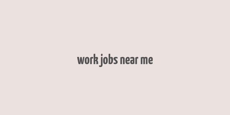 work jobs near me