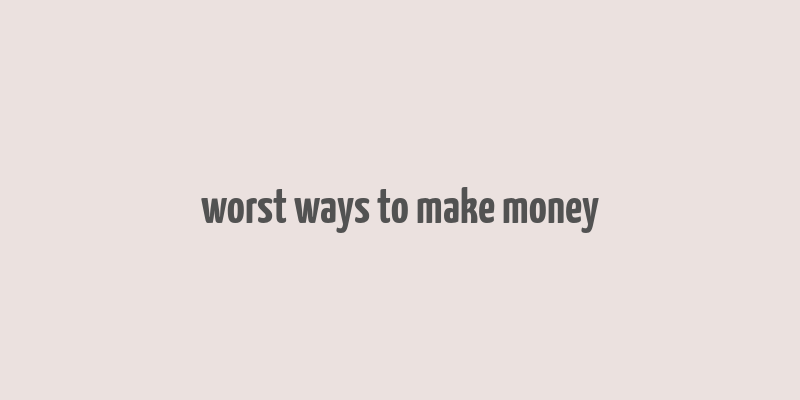 worst ways to make money