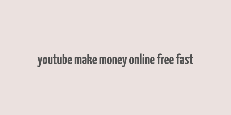 youtube make money online free fast