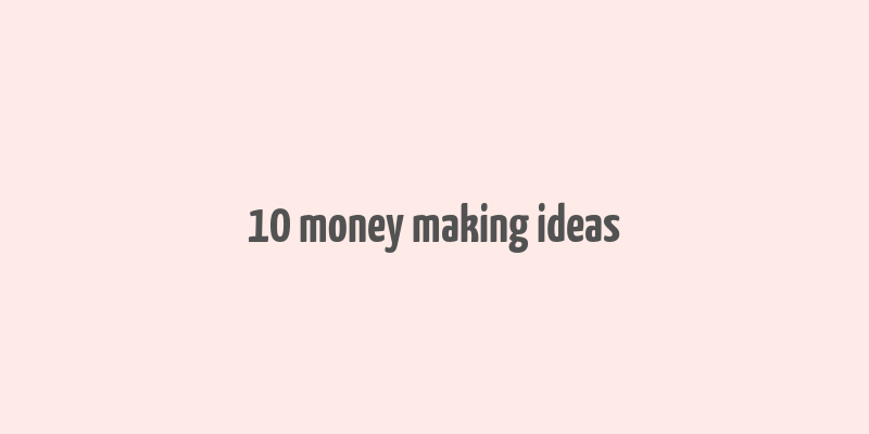 10 money making ideas