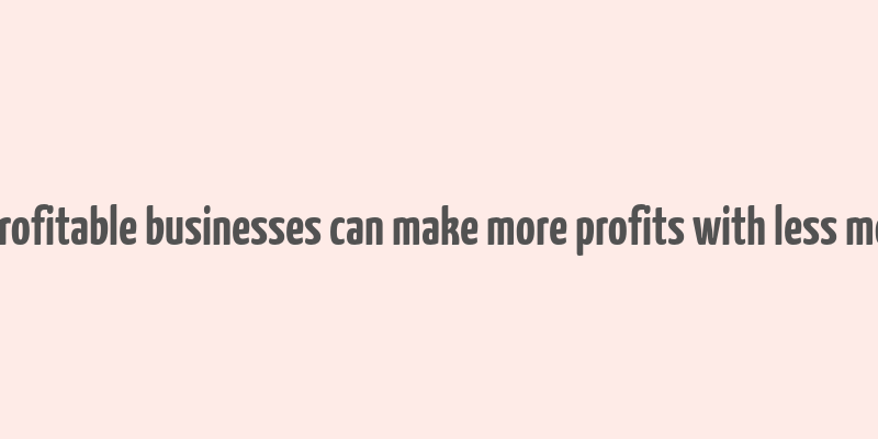 10 profitable businesses can make more profits with less money