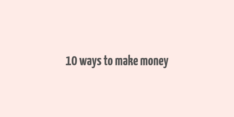 10 ways to make money