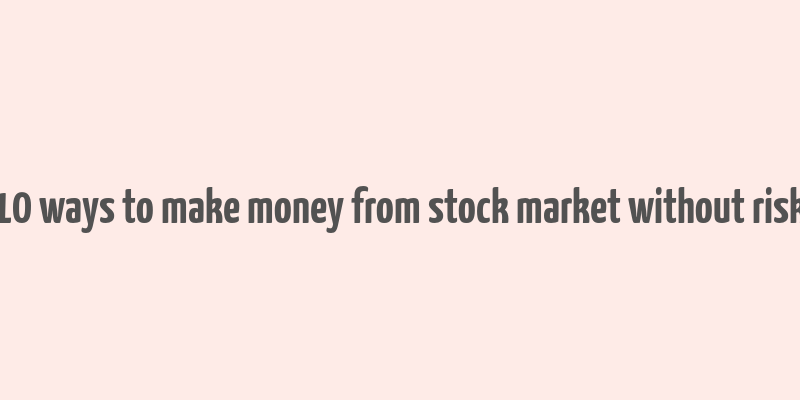 10 ways to make money from stock market without risk