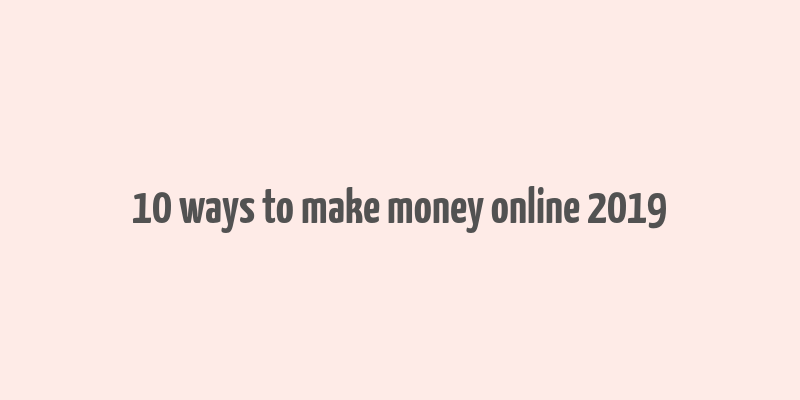 10 ways to make money online 2019