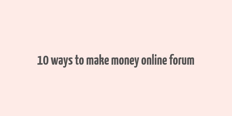 10 ways to make money online forum