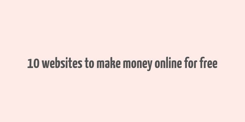 10 websites to make money online for free