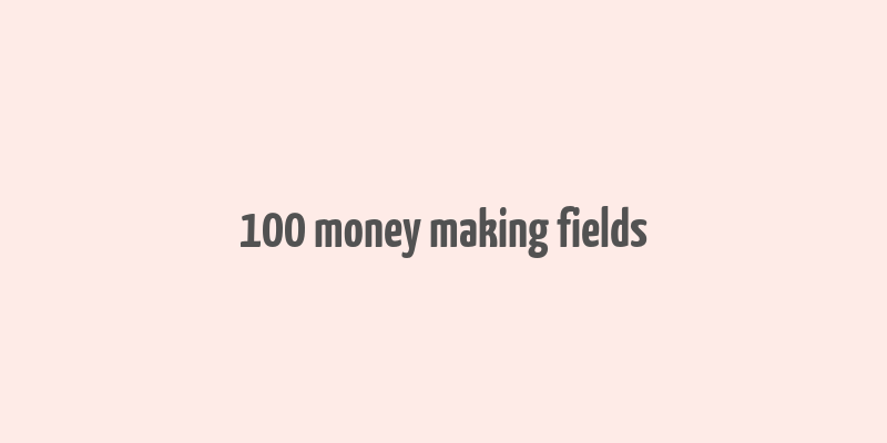 100 money making fields