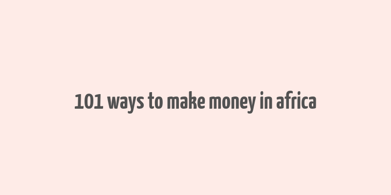 101 ways to make money in africa